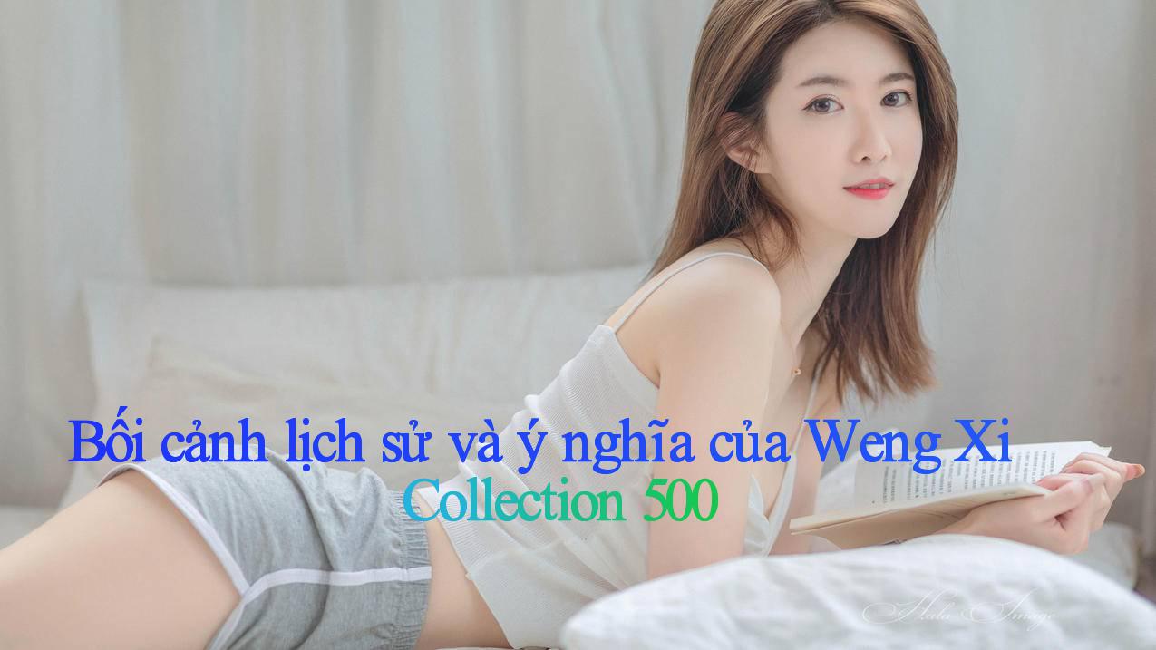Bối cảnh lịch sử và ý nghĩa của Weng Xi Collection 500