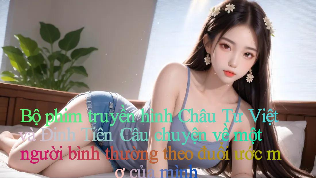 Bộ phim truyền hình Châu Tư Việt và Đinh Tiên： Câu chuyện về một người bình thường theo đuổi ước mơ của mình